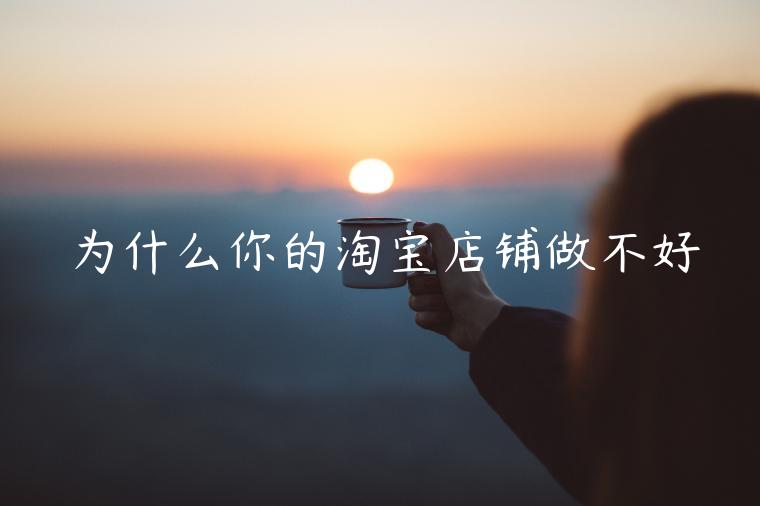 為什么你的淘寶店鋪做不好